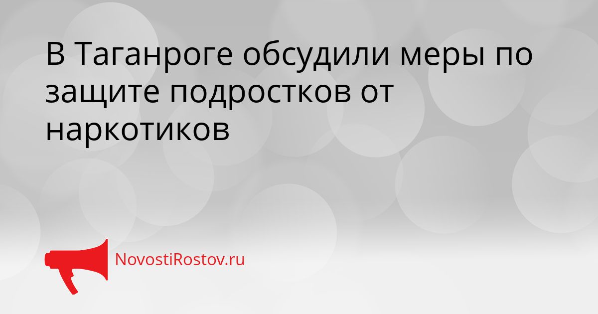 В Таганроге обсудили меры по защите подростков от наркотиков Сгенерировано