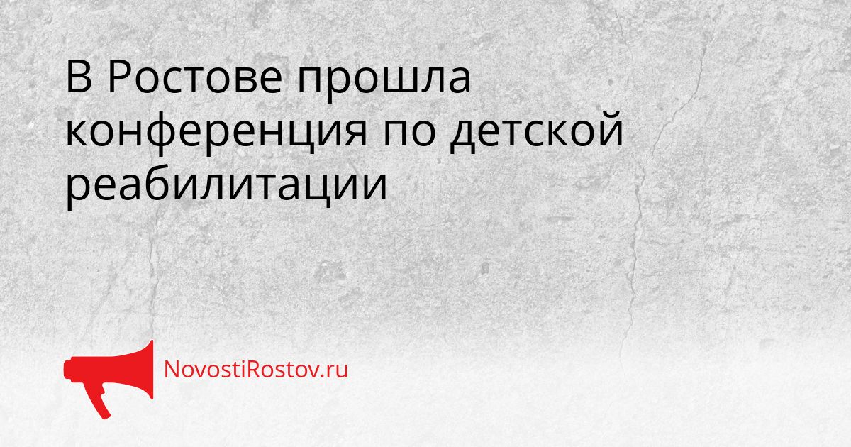 В Ростове прошла конференция по детской реабилитации Сгенерировано