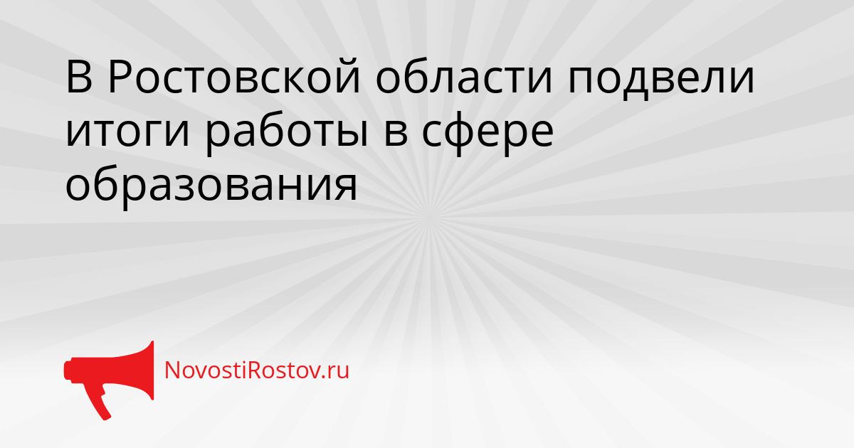 В Ростовской области подвели итоги работы в сфере образования Сгенерировано