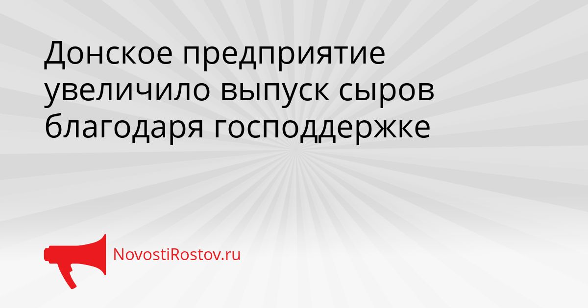 Донское предприятие увеличило выпуск сыров благодаря господдержке Сгенерировано