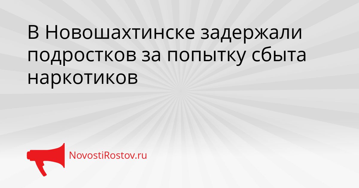В Новошахтинске задержали подростков за попытку сбыта наркотиков Сгенерировано
