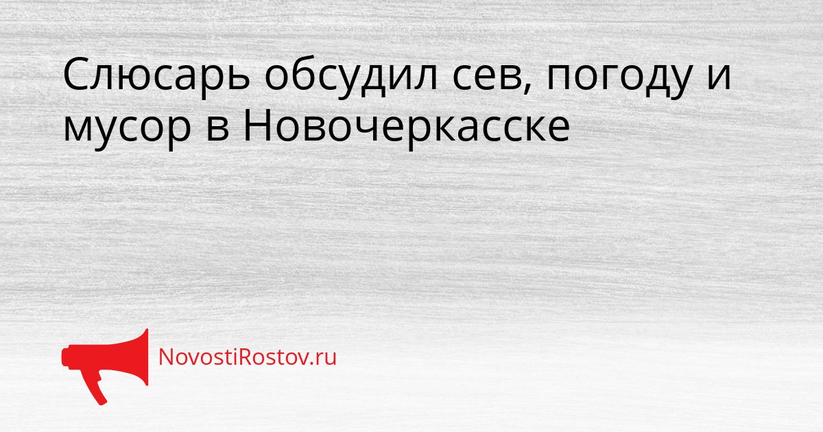 Слюсарь обсудил сев, погоду и мусор в Новочеркасске Сгенерировано