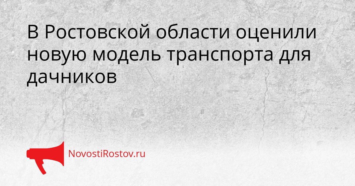 В Ростовской области оценили новую модель транспорта для дачников Сгенерировано