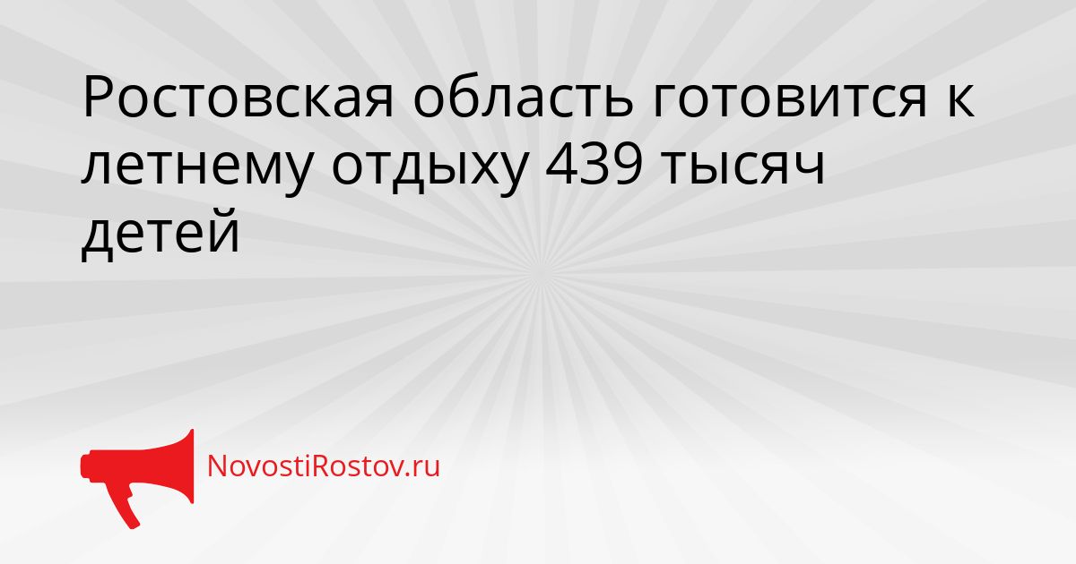 Ростовская область готовится к летнему отдыху 439 тысяч детей Сгенерировано