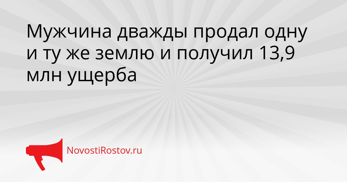 Мужчина дважды продал одну и ту же землю и получил 13,9 млн ущерба Сгенерировано