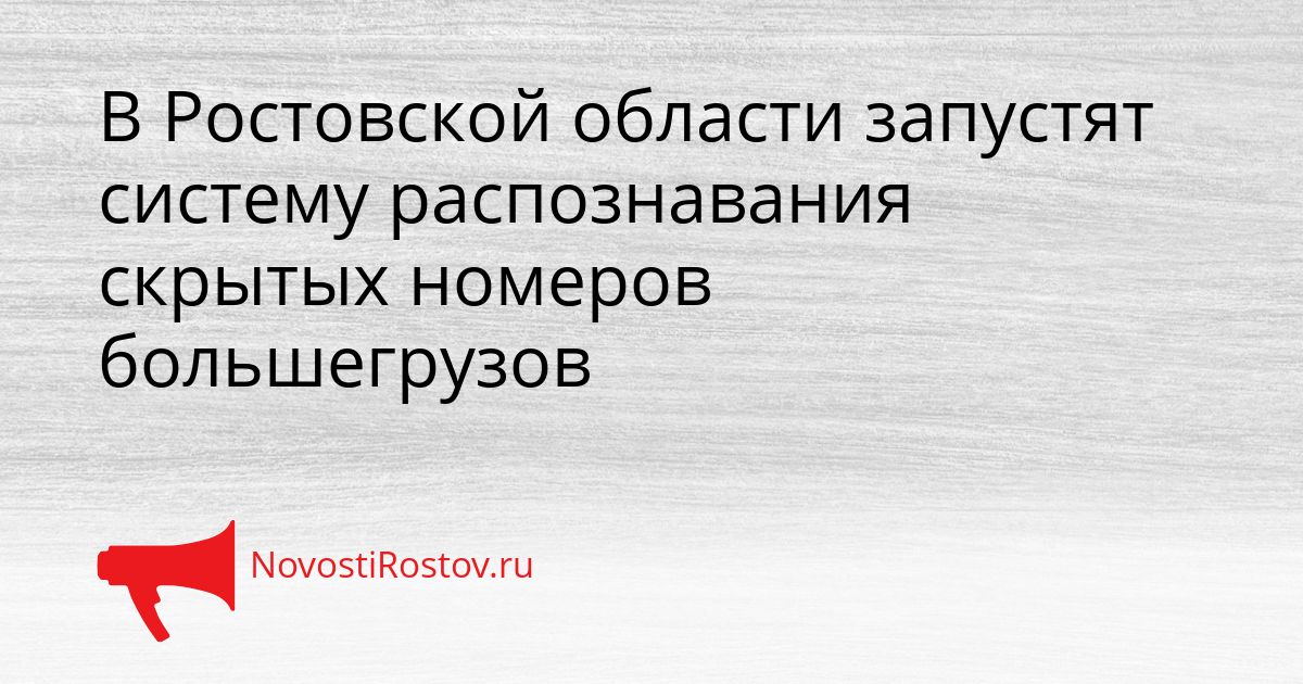 В Ростовской области запустят систему распознавания скрытых номеров большегрузов Сгенерировано