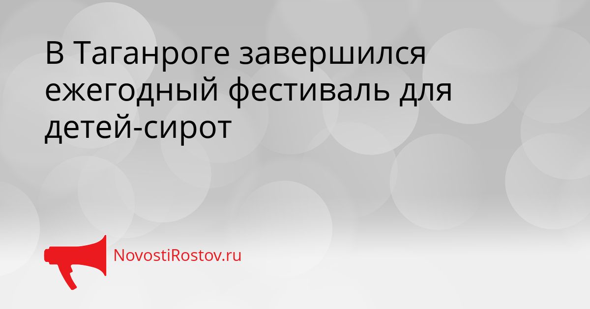 В Таганроге завершился ежегодный фестиваль для детей-сирот Сгенерировано