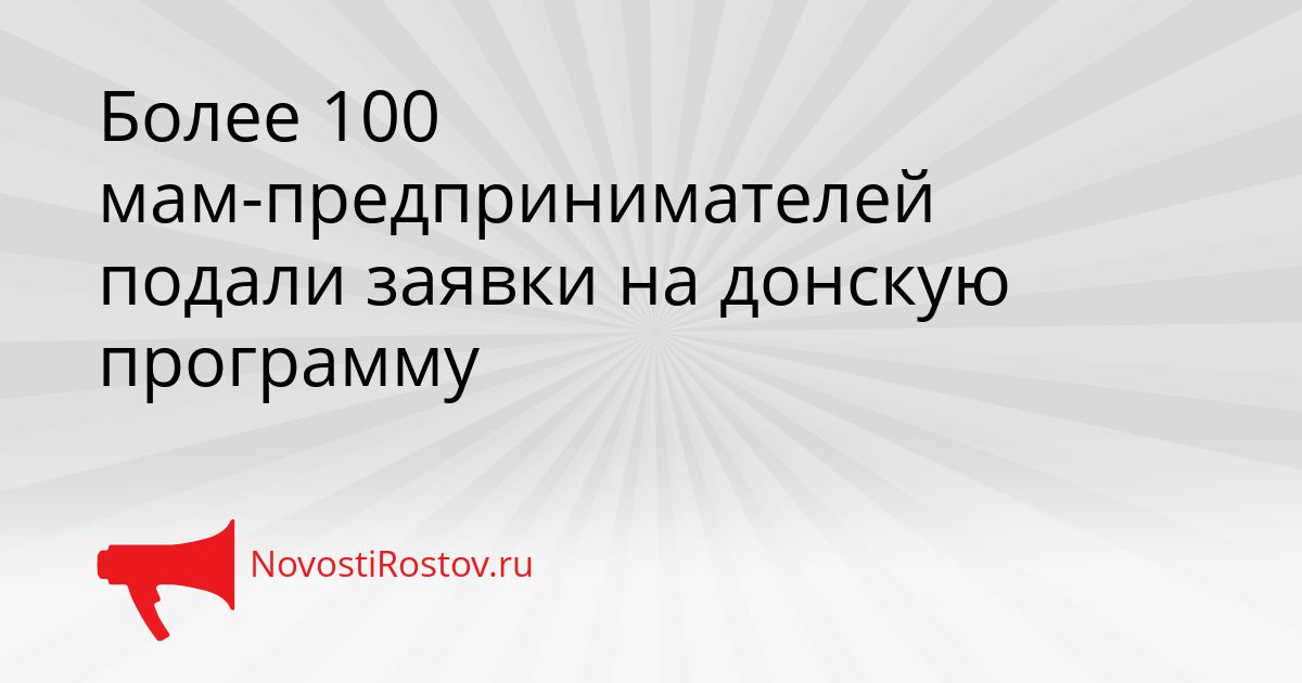 Более 100 мам-предпринимателей подали заявки на донскую программу Сгенерировано