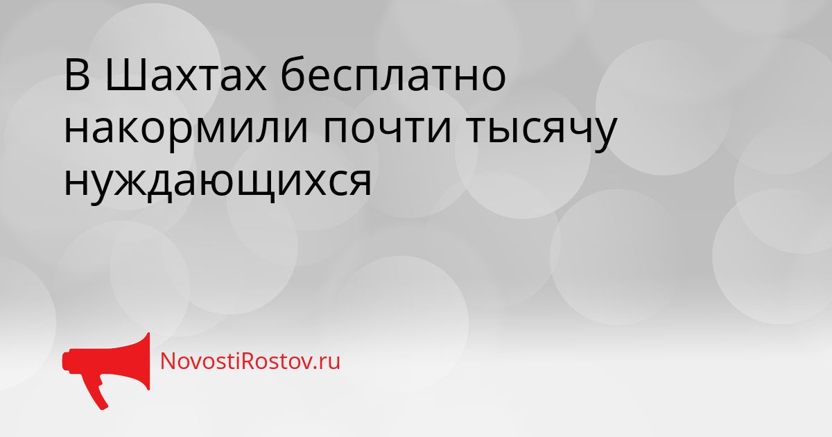 В Шахтах бесплатно накормили почти тысячу нуждающихся Сгенерировано