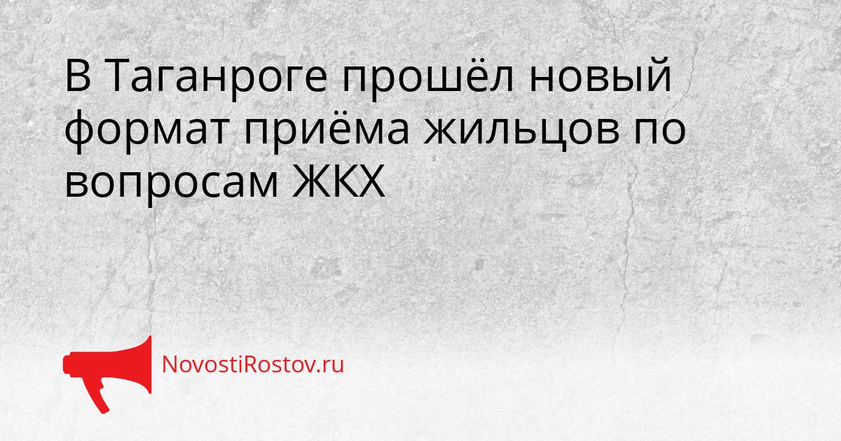 В Таганроге прошёл новый формат приёма жильцов по вопросам ЖКХ Сгенерировано
