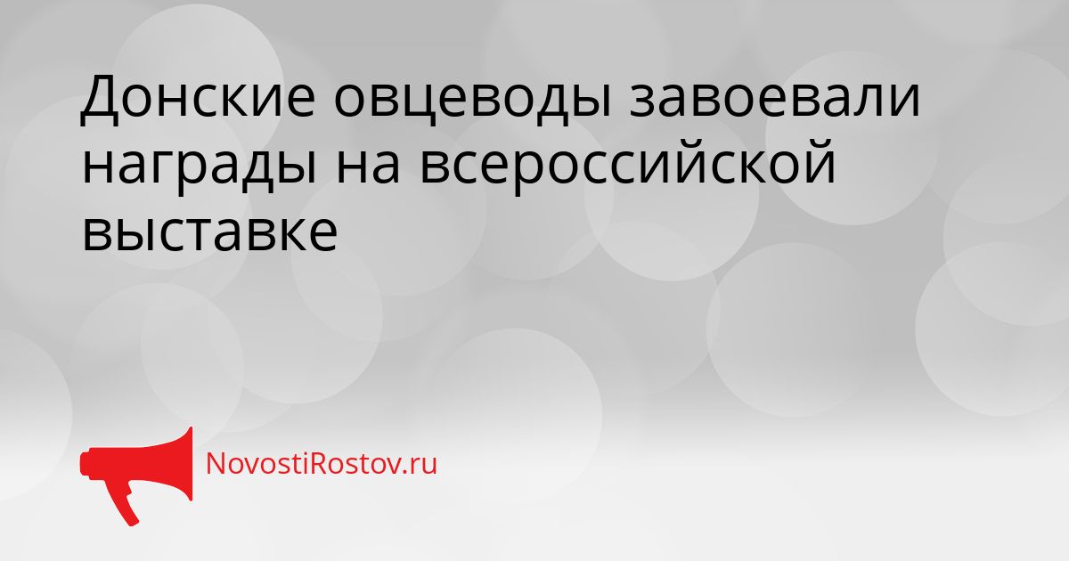 Донские овцеводы завоевали награды на всероссийской выставке Сгенерировано