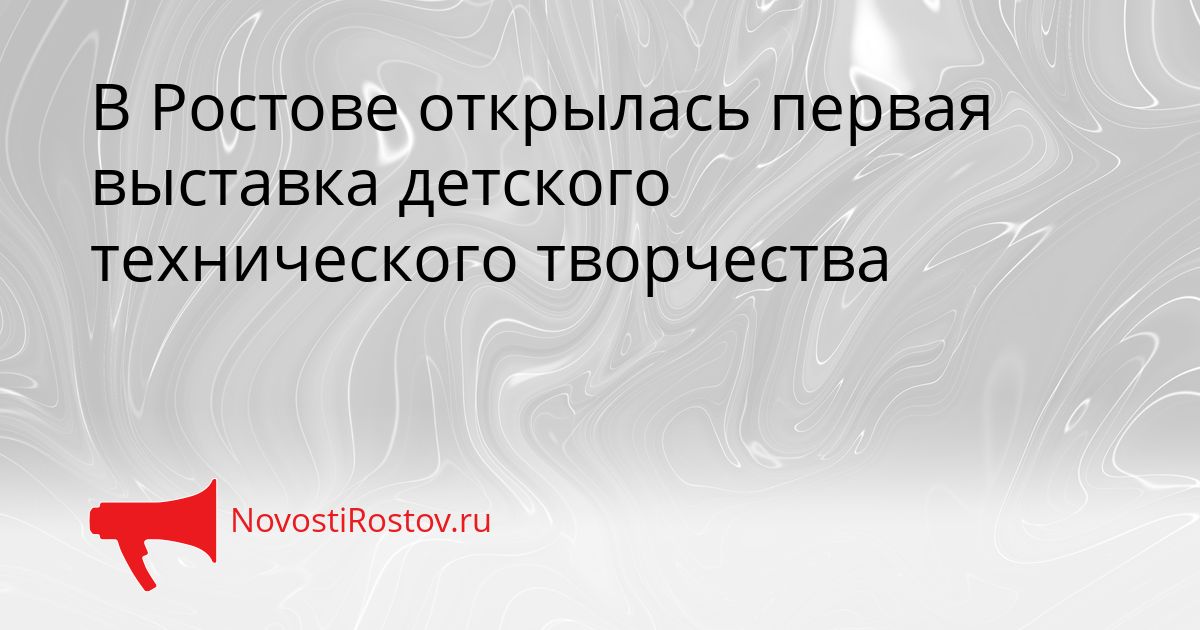 В Ростове открылась первая выставка детского технического творчества Сгенерировано