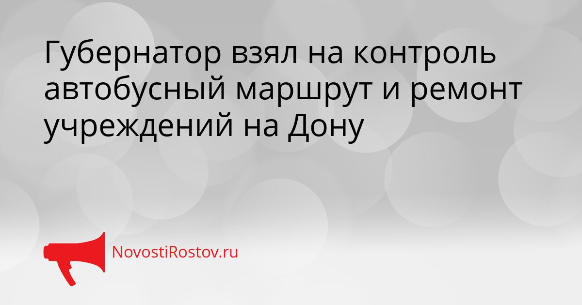Губернатор взял на контроль автобусный маршрут и ремонт учреждений на Дону Сгенерировано