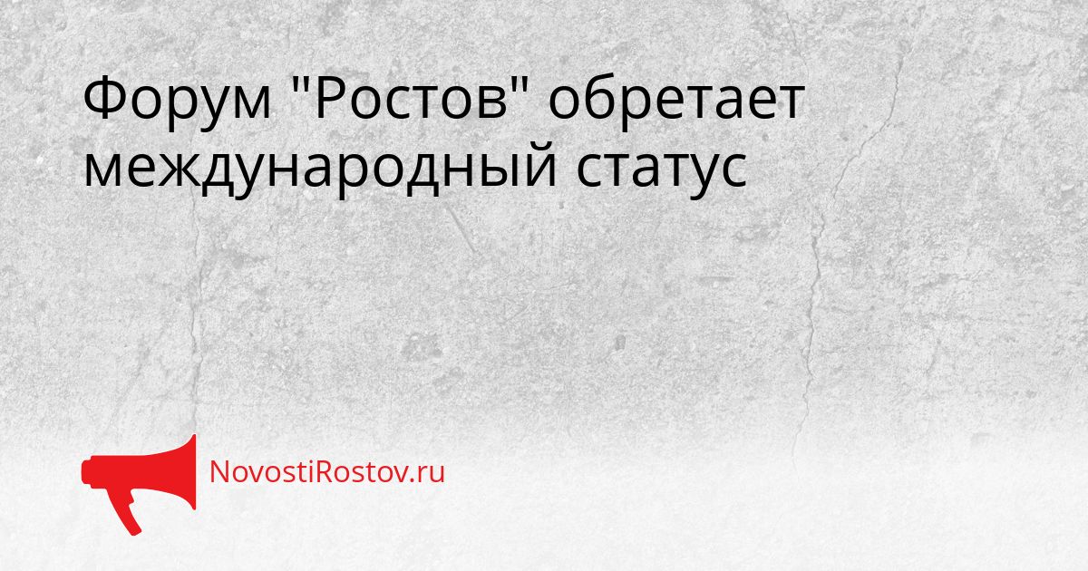 Форум &quotРостов&quot обретает международный статус Сгенерировано