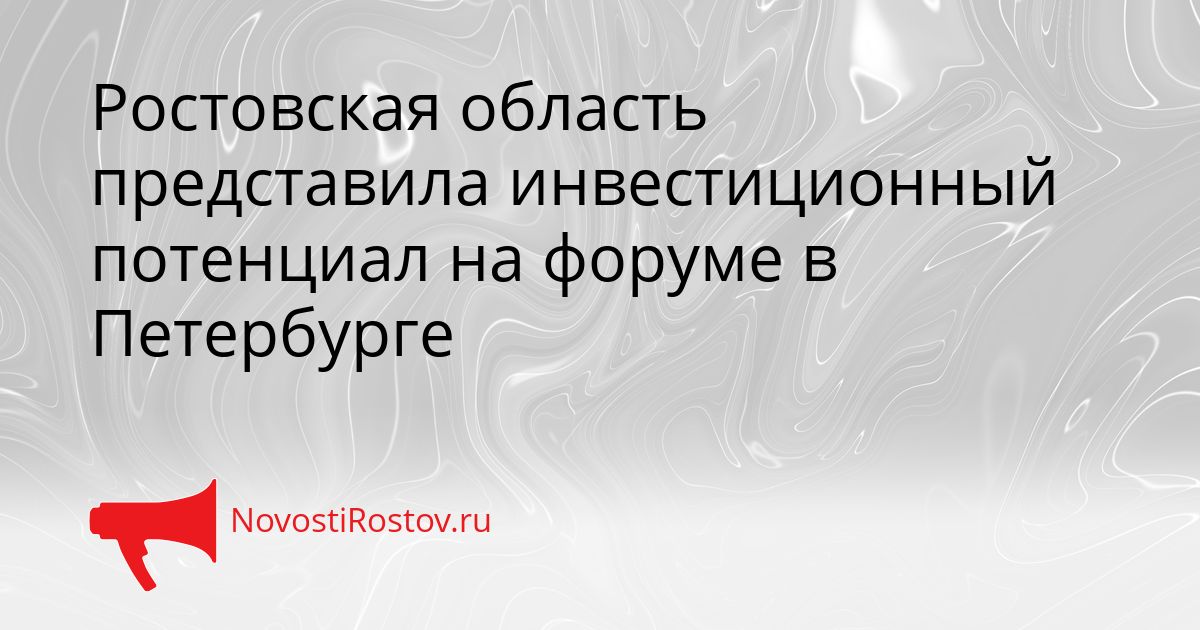 Ростовская область представила инвестиционный потенциал на форуме в Петербурге Сгенерировано
