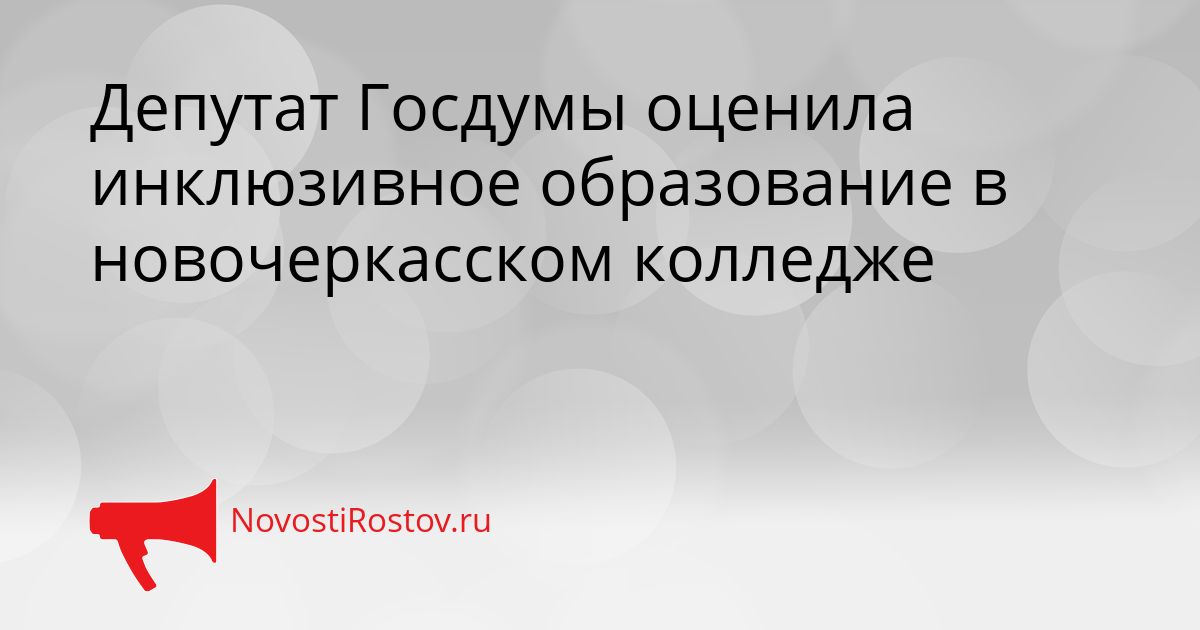 Депутат Госдумы оценила инклюзивное образование в новочеркасском колледже Сгенерировано