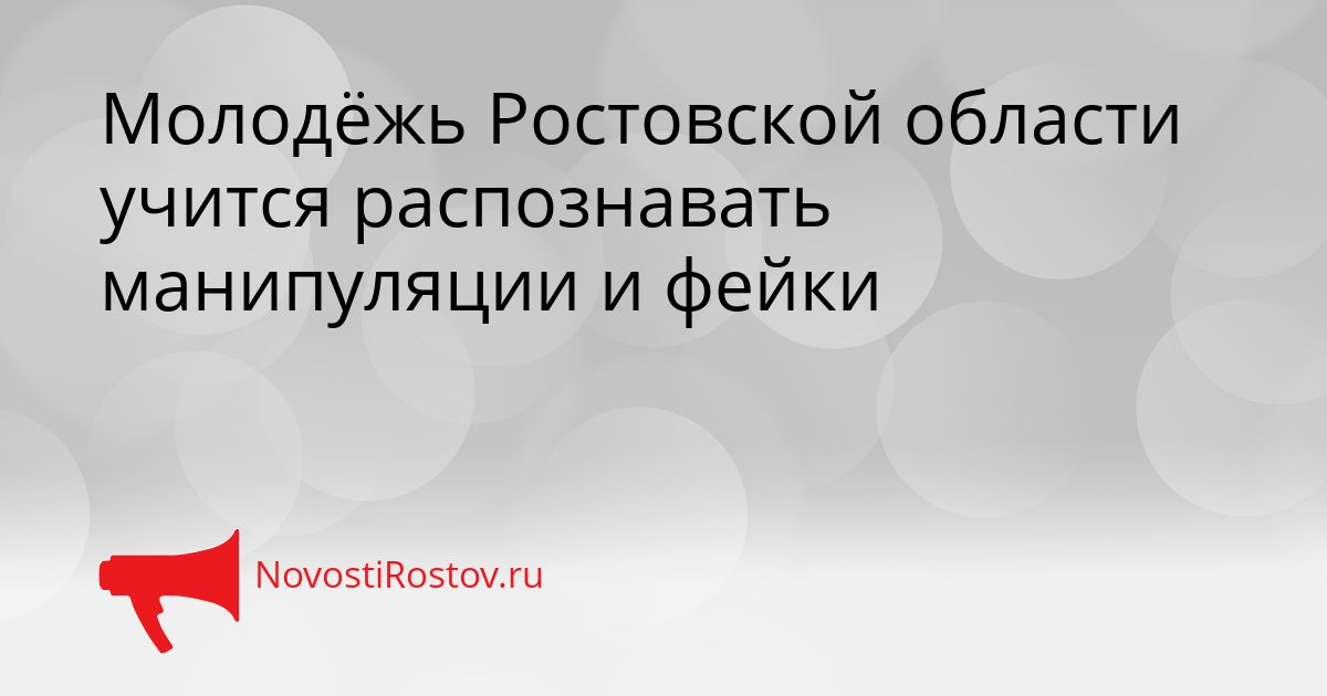 Молодёжь Ростовской области учится распознавать манипуляции и фейки Сгенерировано
