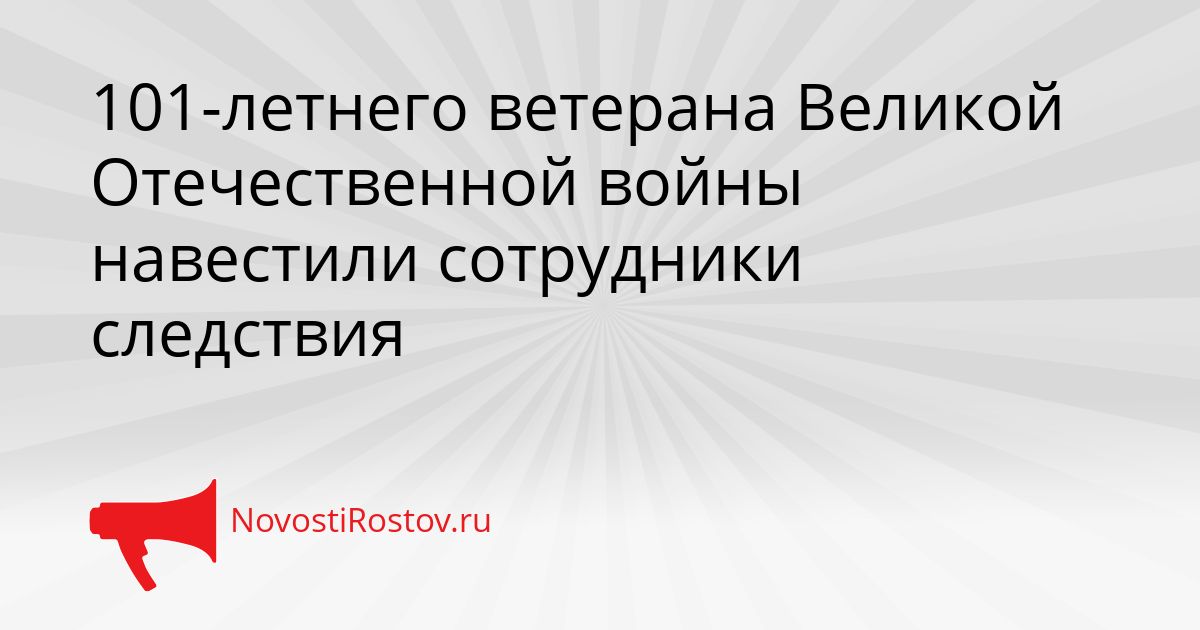 101-летнего ветерана Великой Отечественной войны навестили сотрудники следствия Сгенерировано