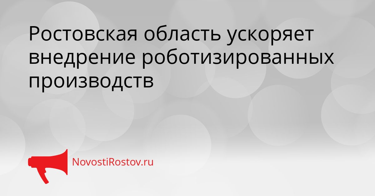 Ростовская область ускоряет внедрение роботизированных производств Сгенерировано