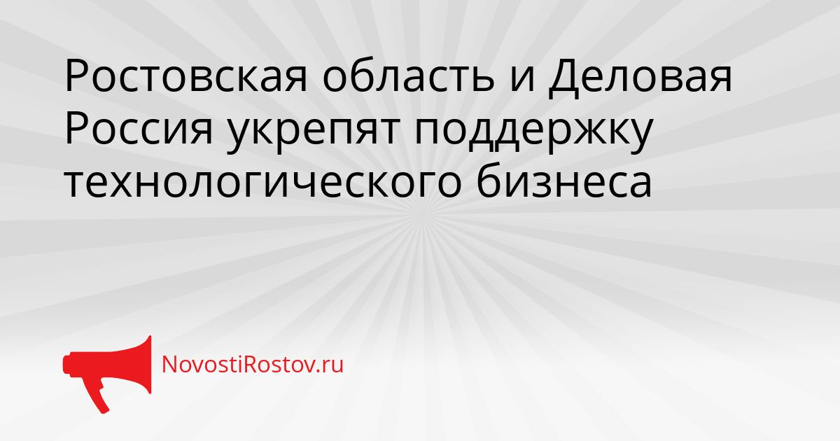 Ростовская область и Деловая Россия укрепят поддержку технологического бизнеса Сгенерировано