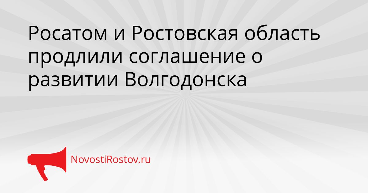 Росатом и Ростовская область продлили соглашение о развитии Волгодонска Сгенерировано