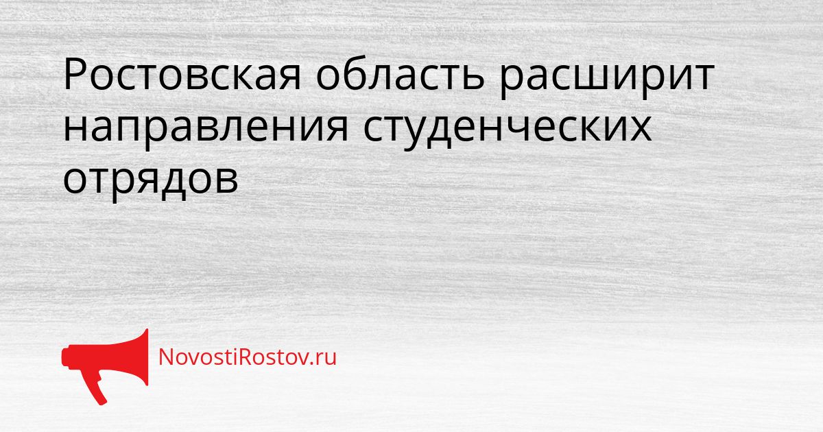 Ростовская область расширит направления студенческих отрядов Сгенерировано