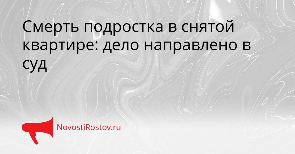 Смерть подростка в снятой квартире: дело направлено в суд Сгенерировано