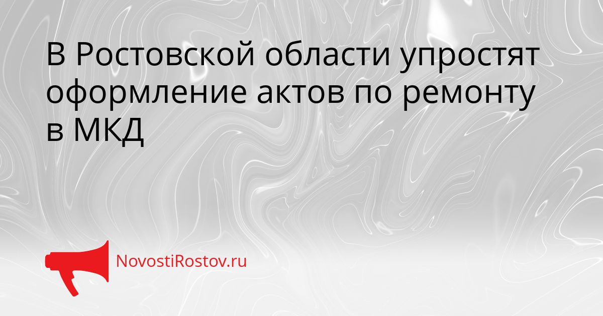 В Ростовской области упростят оформление актов по ремонту в МКД Сгенерировано