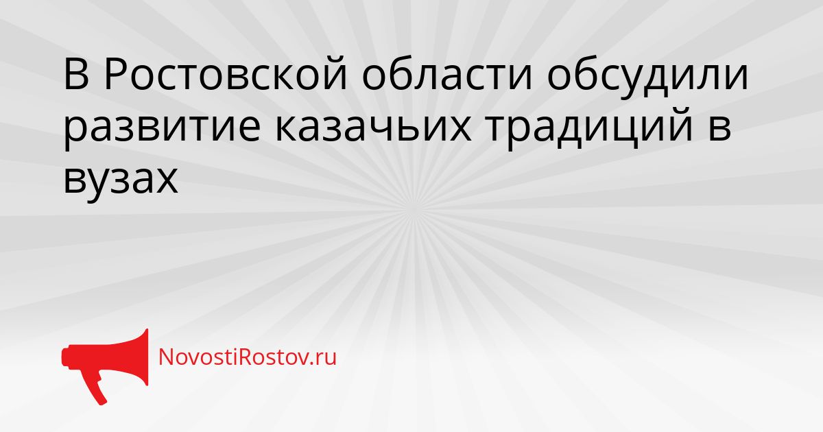 В Ростовской области обсудили развитие казачьих традиций в вузах Сгенерировано