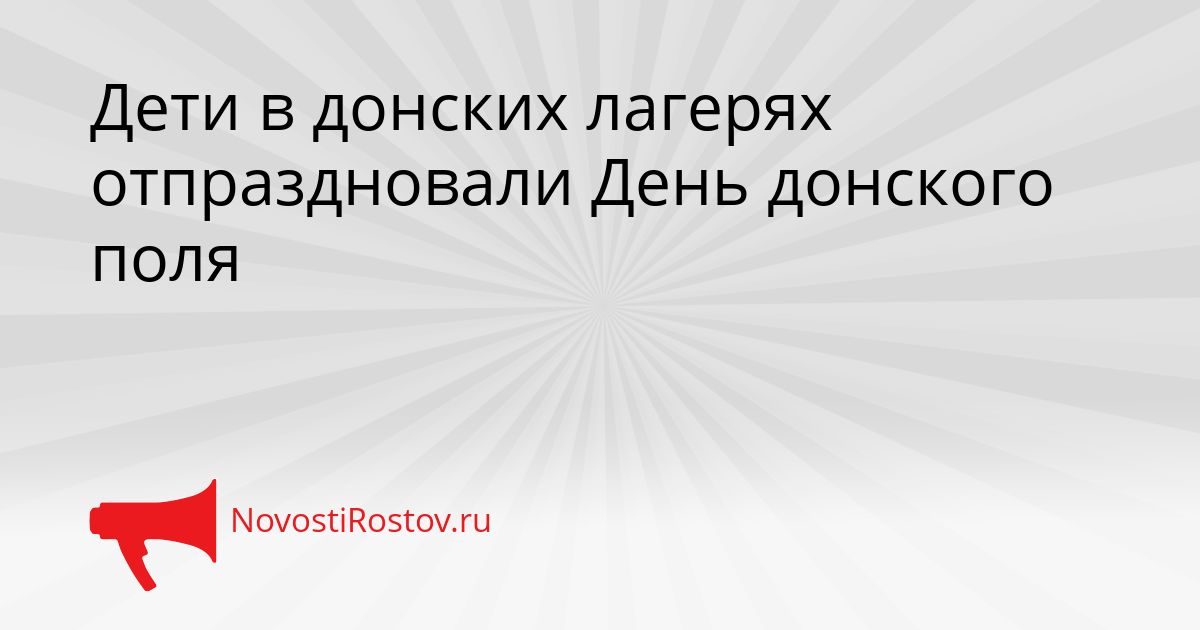 Дети в донских лагерях отпраздновали День донского поля Сгенерировано