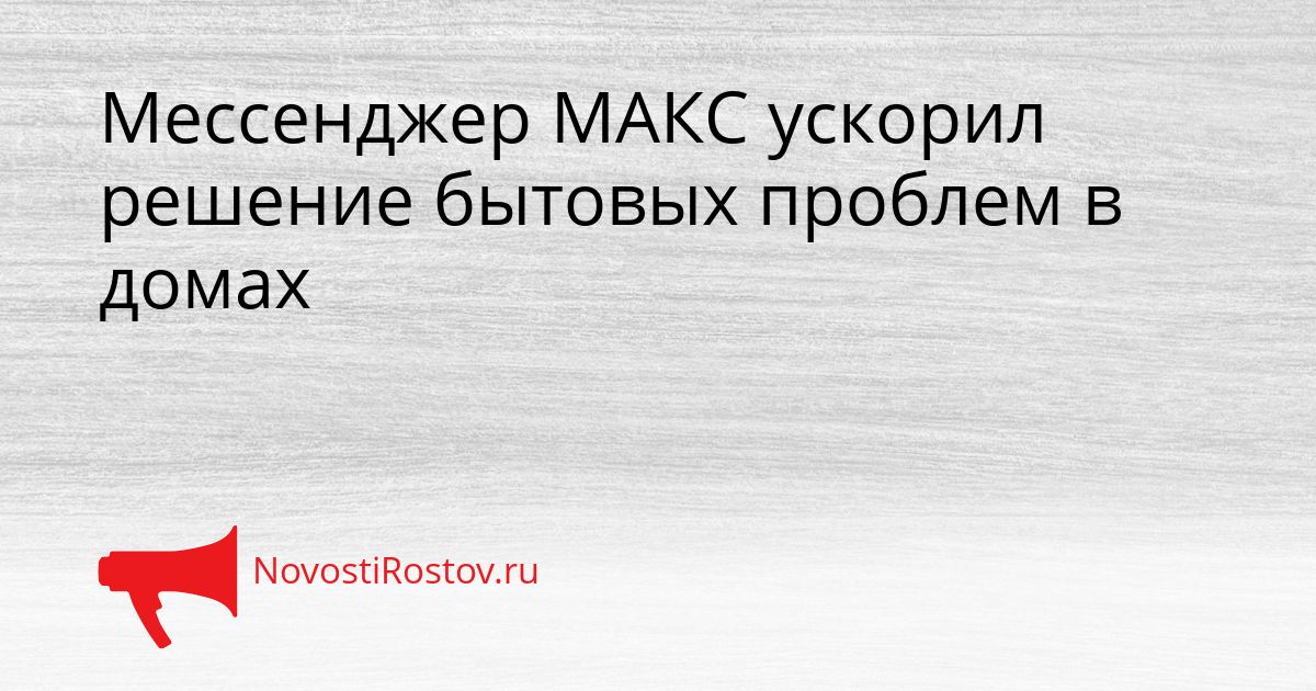 Мессенджер МАКС ускорил решение бытовых проблем в домах Сгенерировано