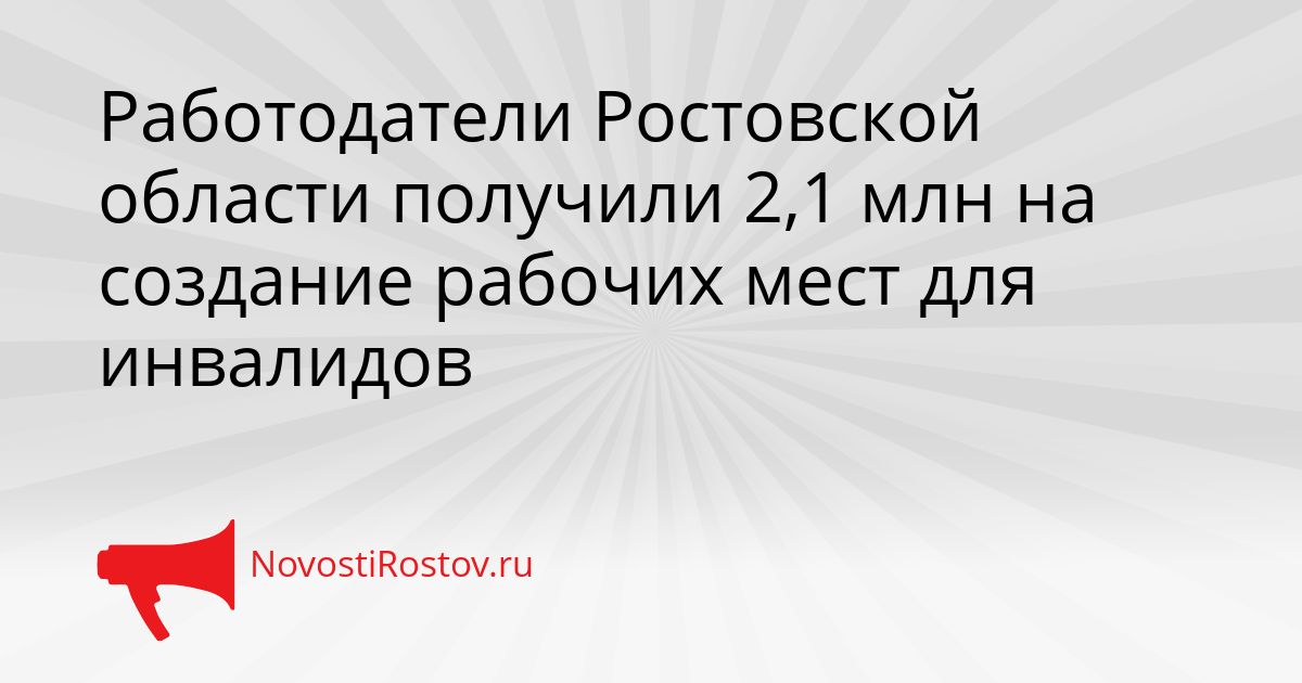 Работодатели Ростовской области получили 2,1 млн на создание рабочих мест для инвалидов Сгенерировано