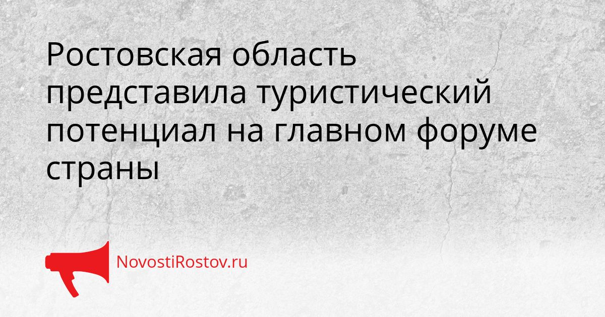 Ростовская область представила туристический потенциал на главном форуме страны Сгенерировано