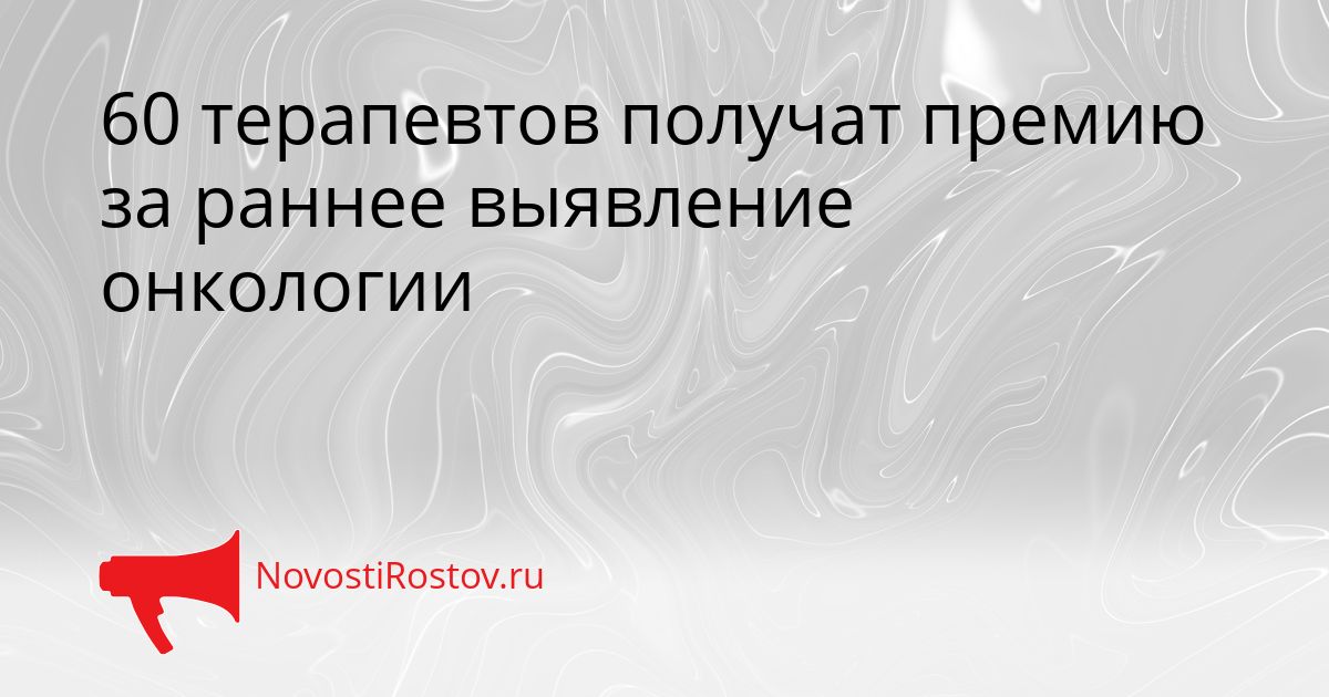60 терапевтов получат премию за раннее выявление онкологии Сгенерировано