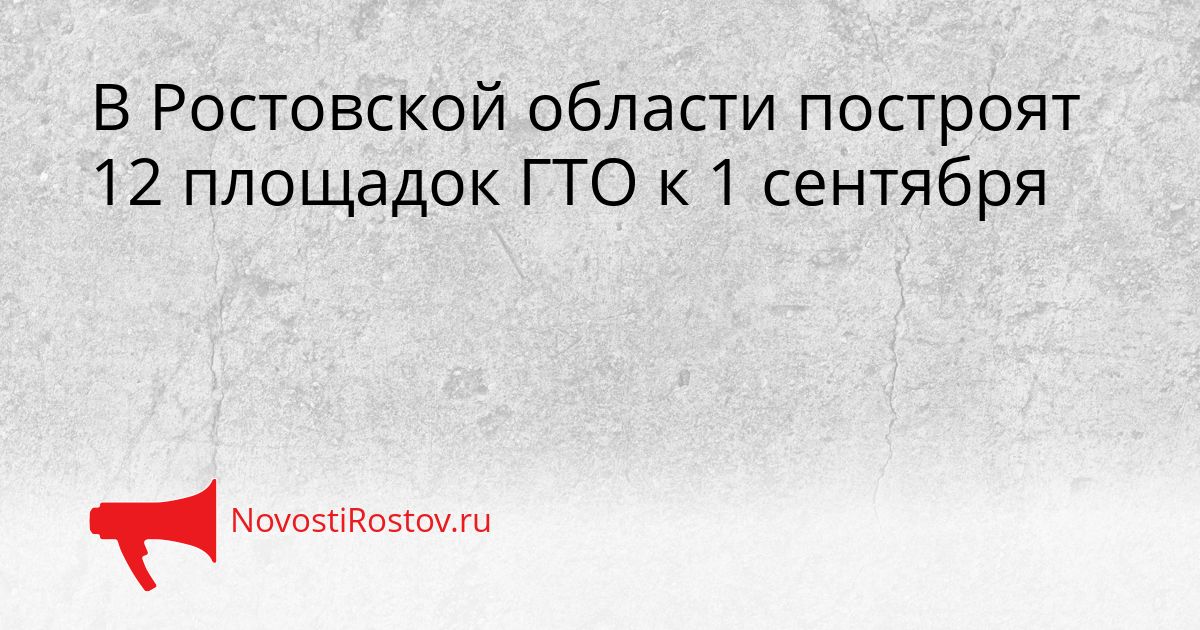 В Ростовской области построят 12 площадок ГТО к 1 сентября Сгенерировано