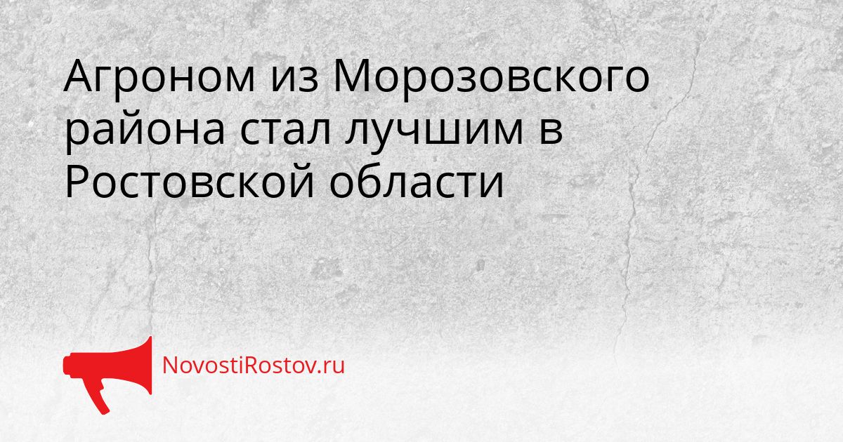 Агроном из Морозовского района стал лучшим в Ростовской области Сгенерировано