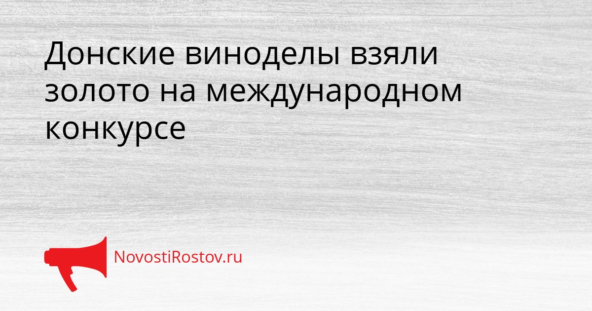 Донские виноделы взяли золото на международном конкурсе Сгенерировано