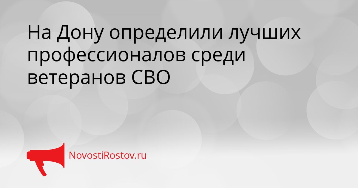 На Дону определили лучших профессионалов среди ветеранов СВО Сгенерировано