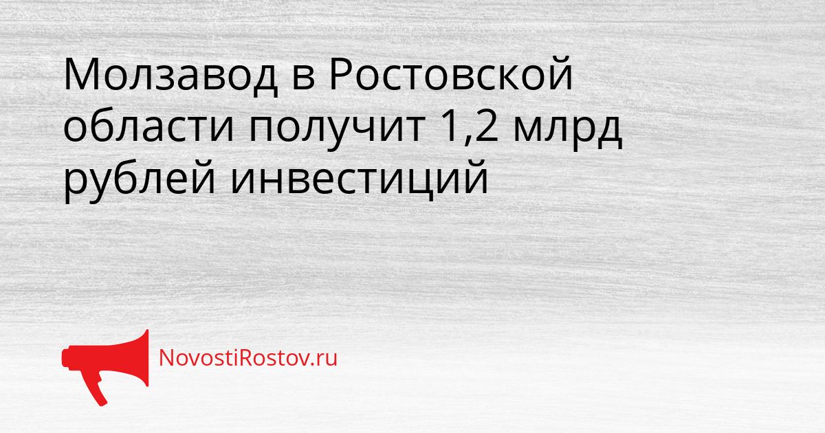 Молзавод в Ростовской области получит 1,2 млрд рублей инвестиций Сгенерировано