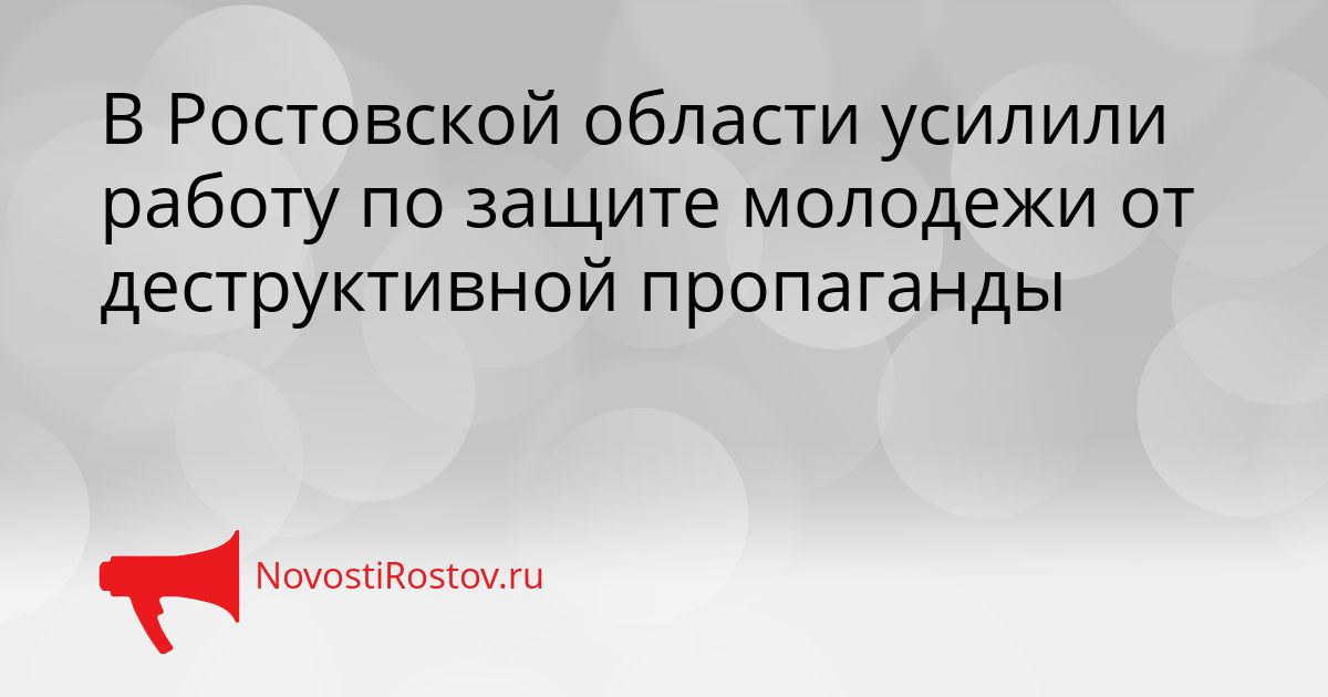 В Ростовской области усилили работу по защите молодежи от деструктивной пропаганды Сгенерировано