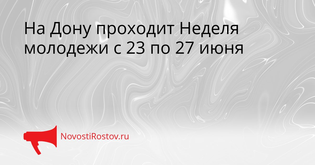 На Дону проходит Неделя молодежи с 23 по 27 июня Сгенерировано