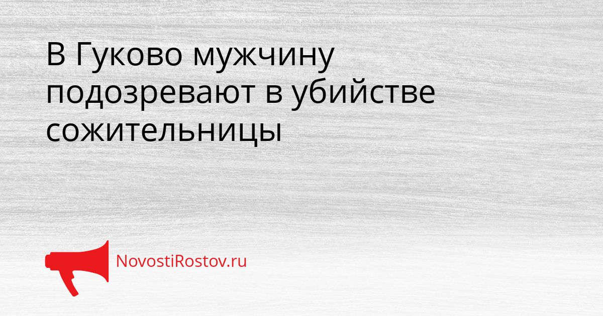 В Гуково мужчину подозревают в убийстве сожительницы Сгенерировано