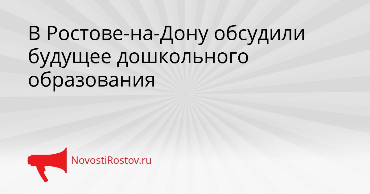 В Ростове-на-Дону обсудили будущее дошкольного образования Сгенерировано