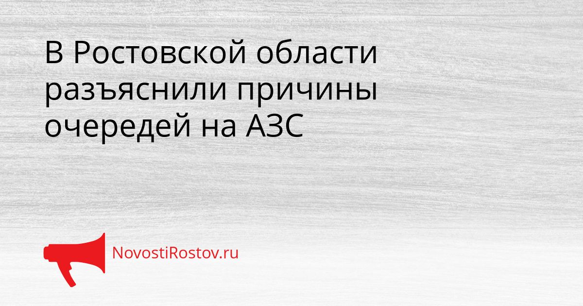 В Ростовской области разъяснили причины очередей на АЗС Сгенерировано