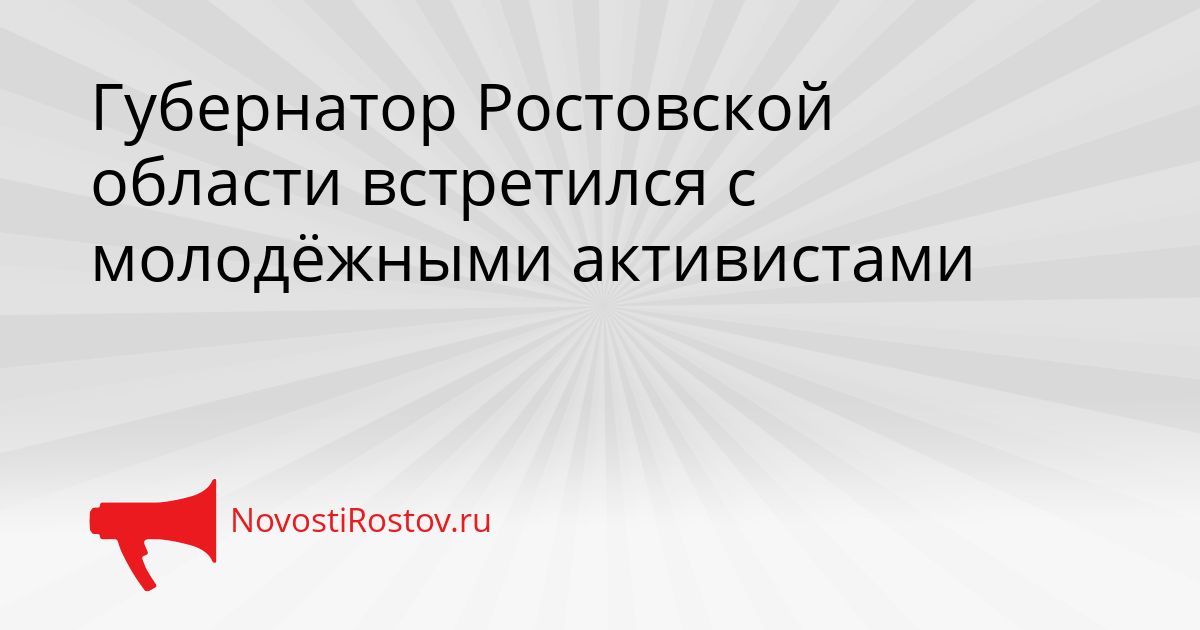 Губернатор Ростовской области встретился с молодёжными активистами Сгенерировано
