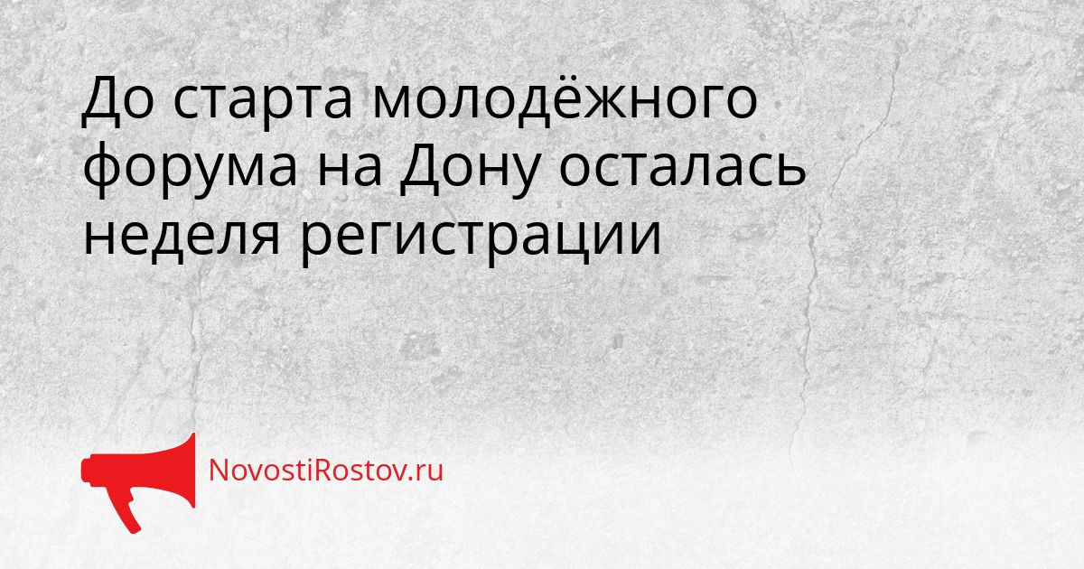 До старта молодёжного форума на Дону осталась неделя регистрации Сгенерировано