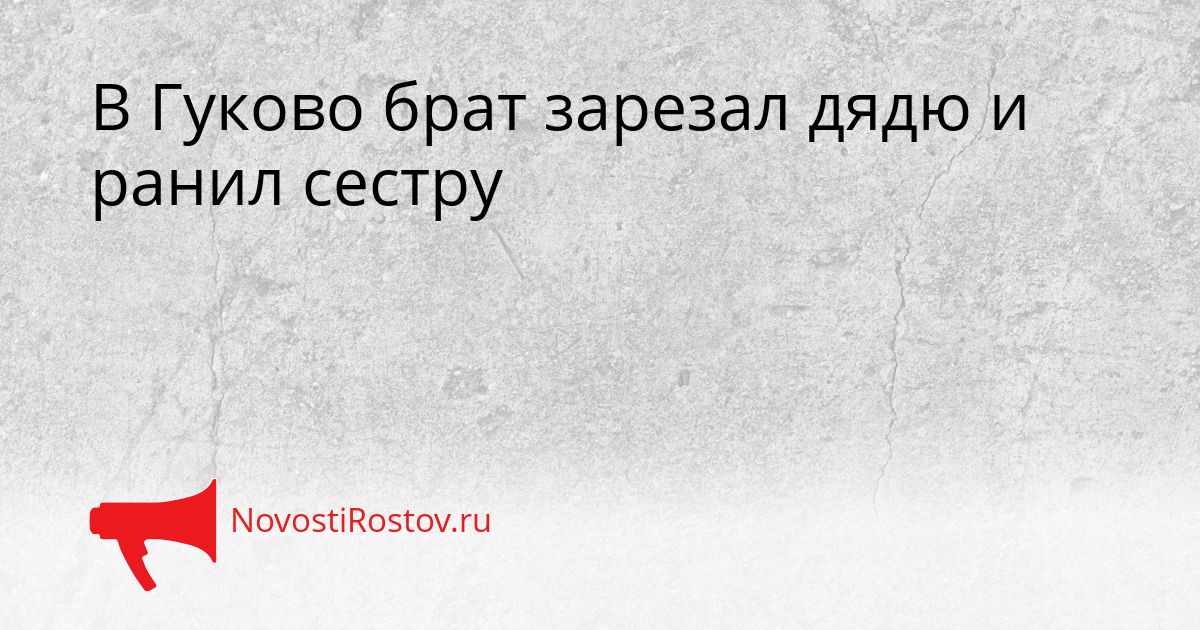 В Гуково брат зарезал дядю и ранил сестру Сгенерировано