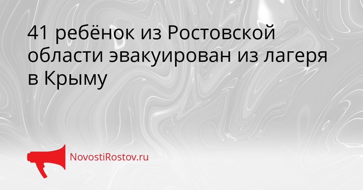 41 ребёнок из Ростовской области эвакуирован из лагеря в Крыму Сгенерировано