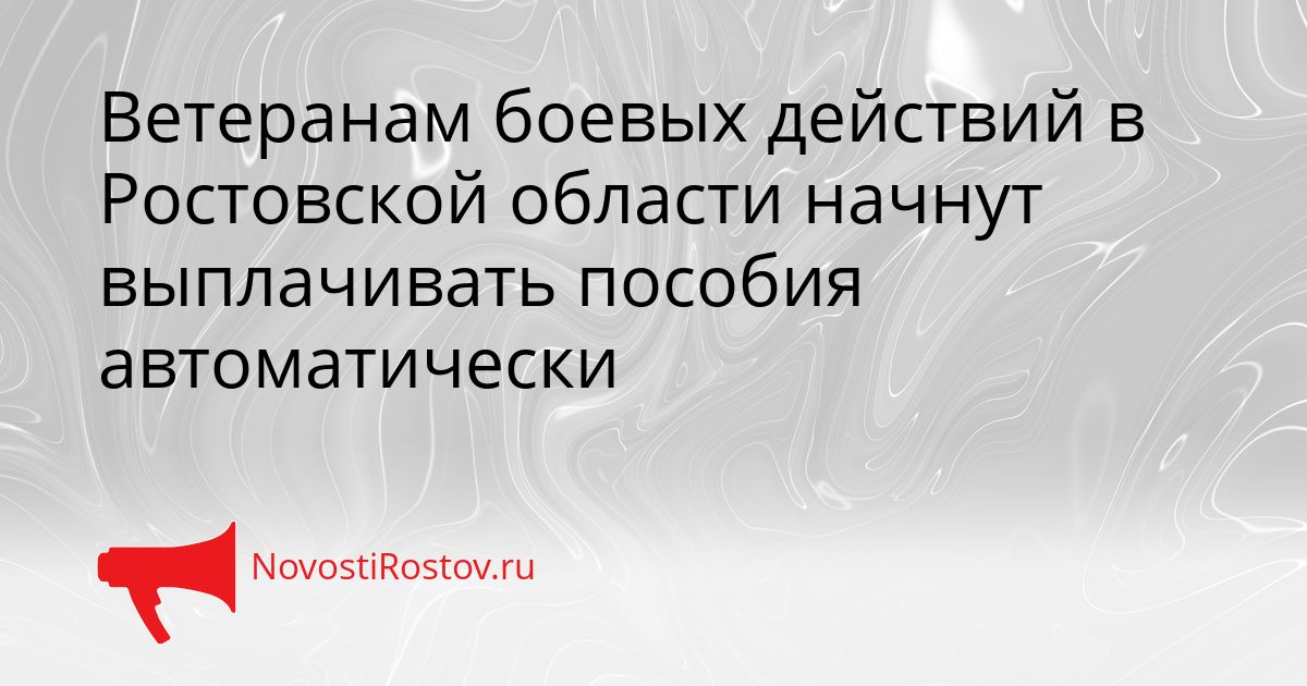 Ветеранам боевых действий в Ростовской области начнут выплачивать пособия автоматически Сгенерировано