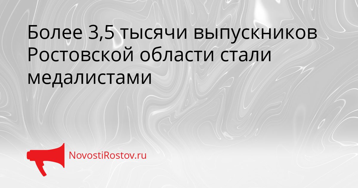 Более 3,5 тысячи выпускников Ростовской области стали медалистами Сгенерировано